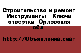 Строительство и ремонт Инструменты - Ключи,отвертки. Орловская обл.